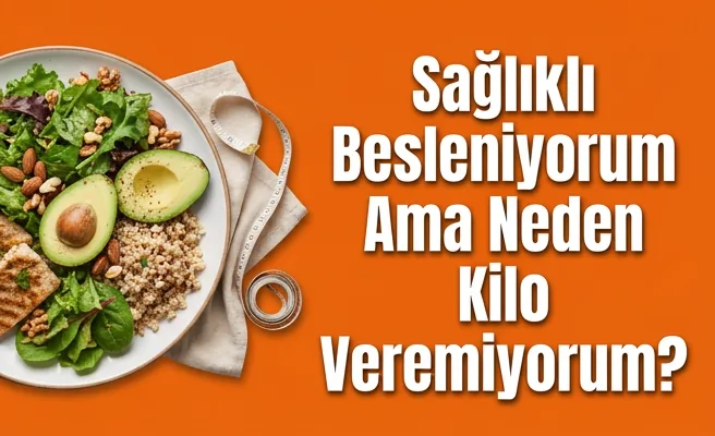 Sağlıklı Besleniyorum Ama Neden Kilo Veremiyorum?